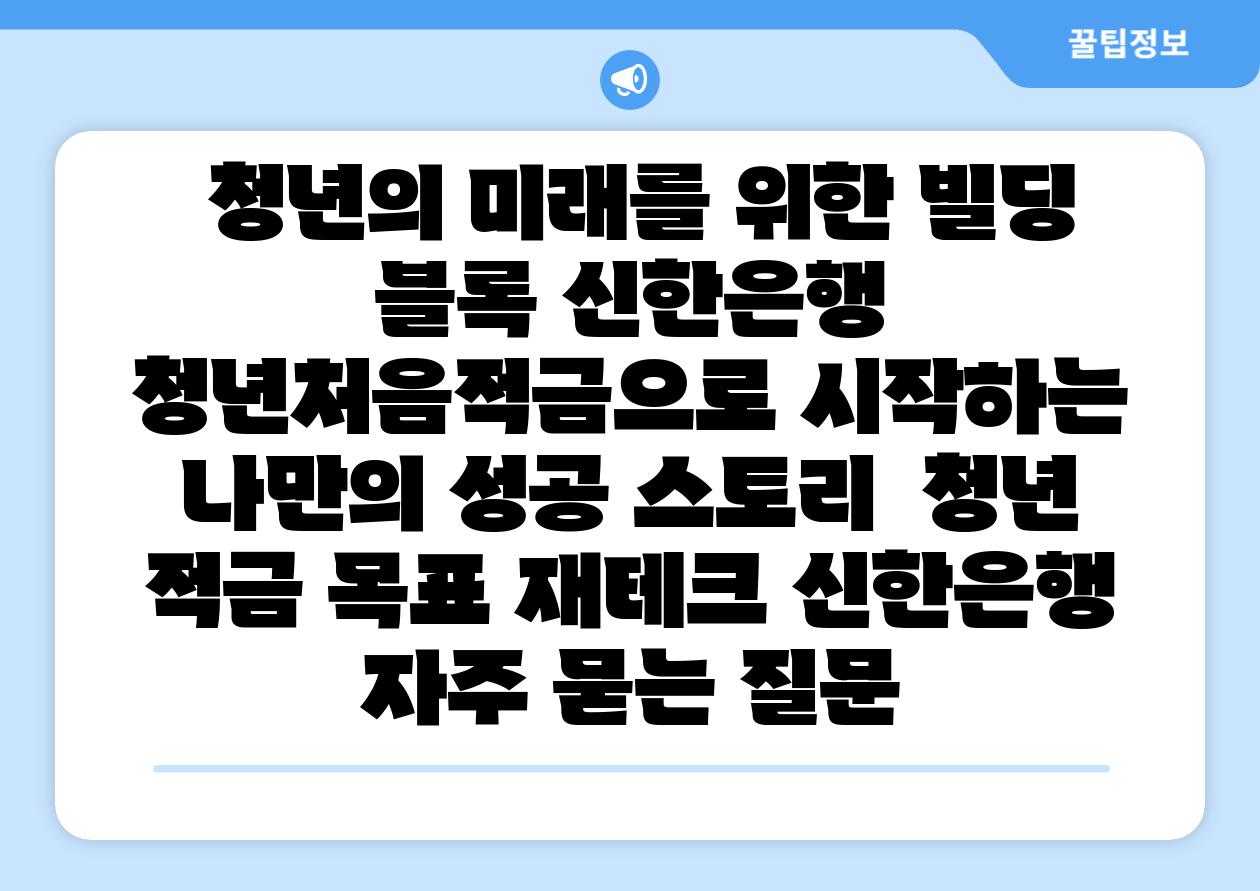  청년의 미래를 위한 빌딩 블록 신한은행 청년처음적금으로 시작하는 나만의 성공 스토리  청년 적금 목표 재테크 신한은행 자주 묻는 질문