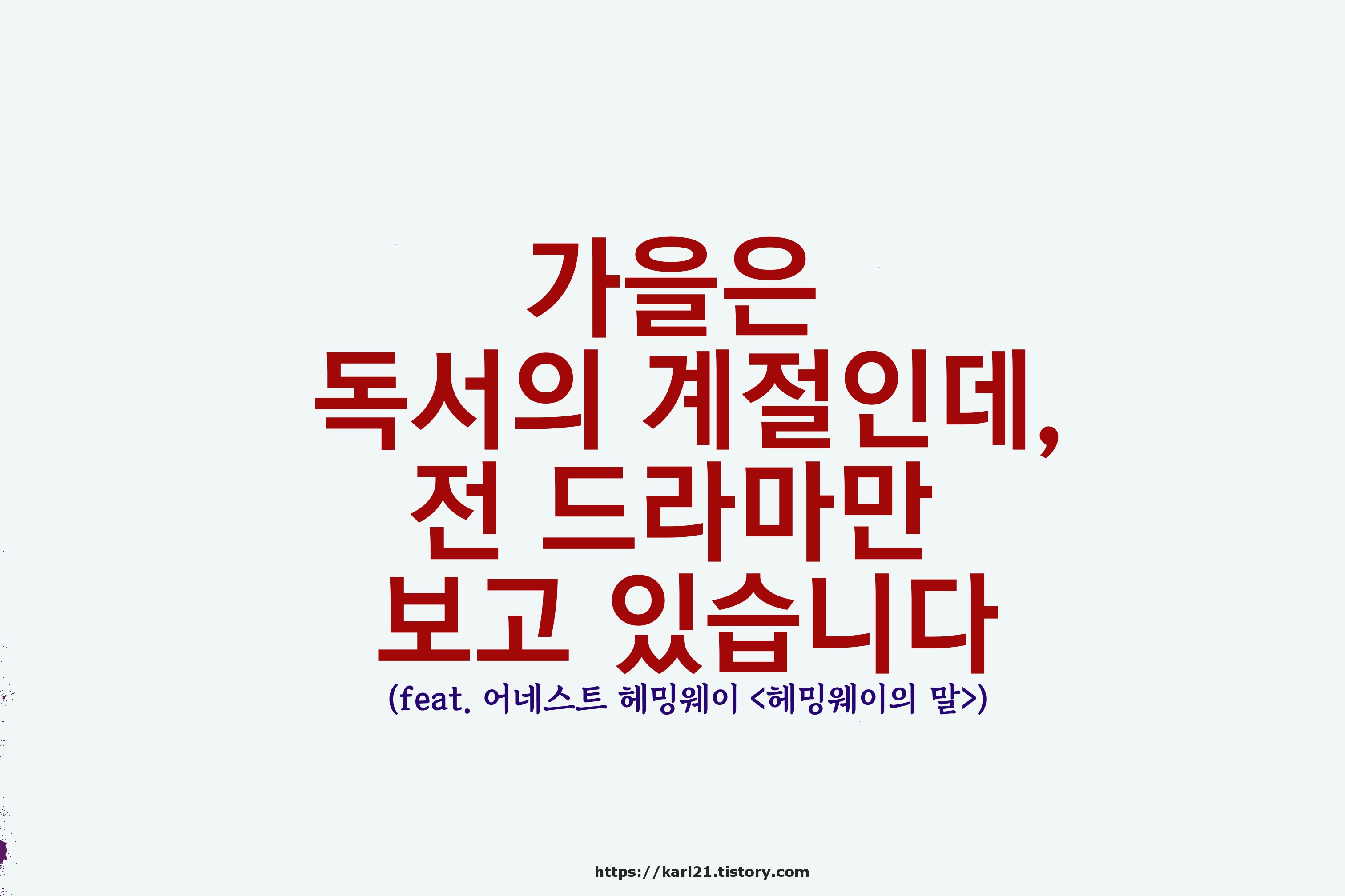  가을은 독서의 계절인데, 전 드라마만 보고 있습니다(feat. 헤밍웨이의 말)