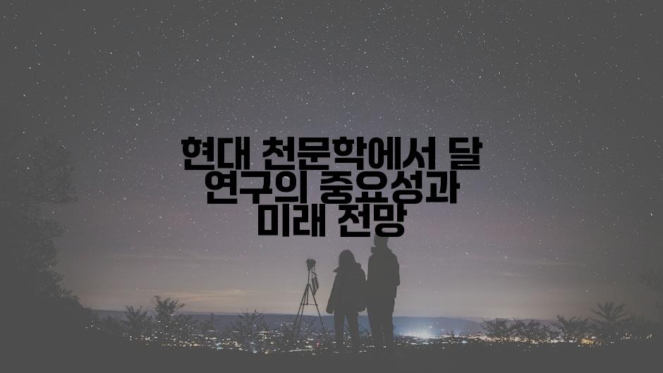 현대 천문학에서 달 연구의 중요성과 미래 전망