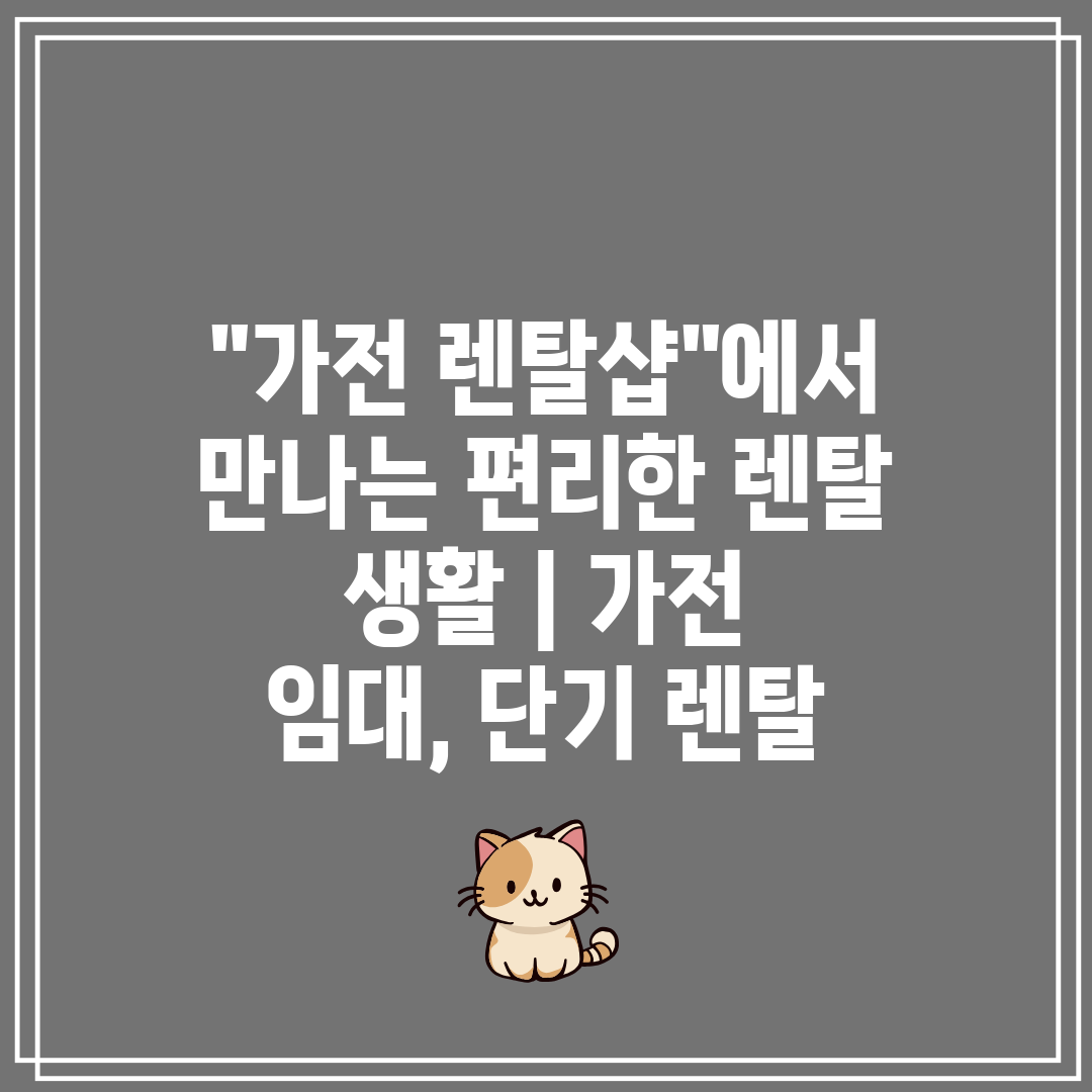 가전 렌탈샵에서 만나는 편리한 렌탈 생활  가전 임대,