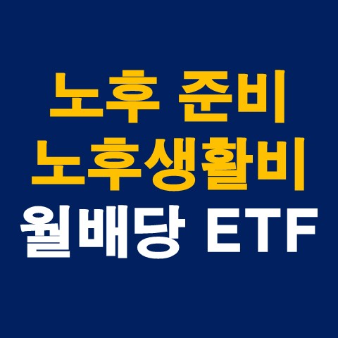  노후 준비 및 생활비를 위한 월배당 ETF (고배당주ETF, 리츠ETF, 채권ETF)