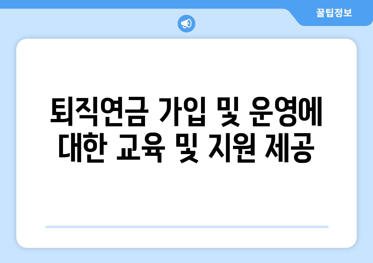 퇴직연금 가입 및 운영에 대한 교육 및 지원 제공