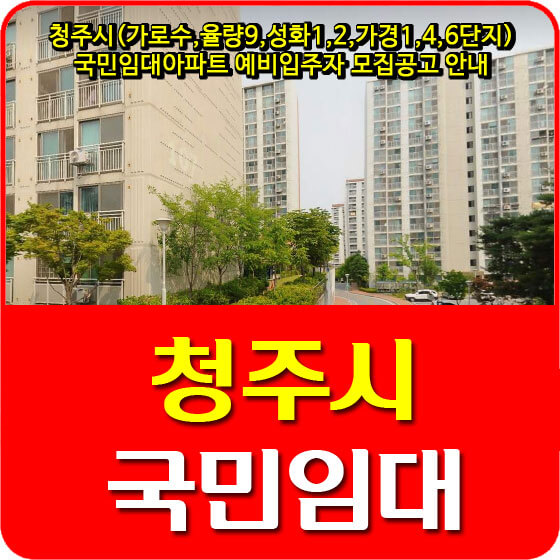  청주시(가로수,율량9,성화1,2,가경1,4,6단지) 국민임대아파트 예비입주자 모집공고 안내