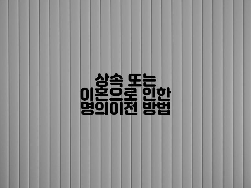 상속 또는 이혼으로 인한 명의이전 방법