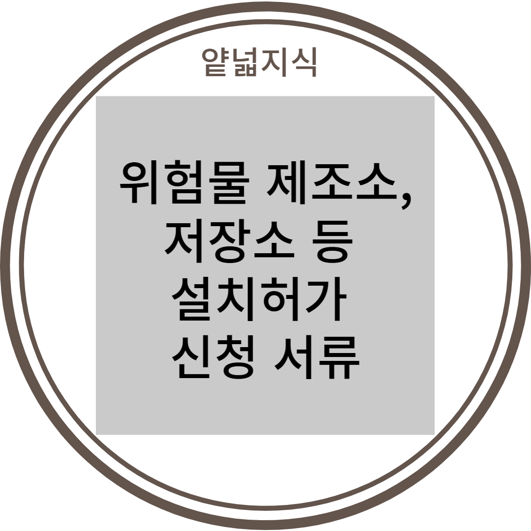  위험물제조소 등(제조소, 일반취급소, 옥내저장소) 설치허가서 신청시 작성 서류