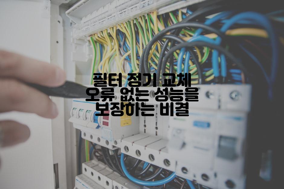 필터 정기 교체 오류 없는 성능을 보장하는 비결