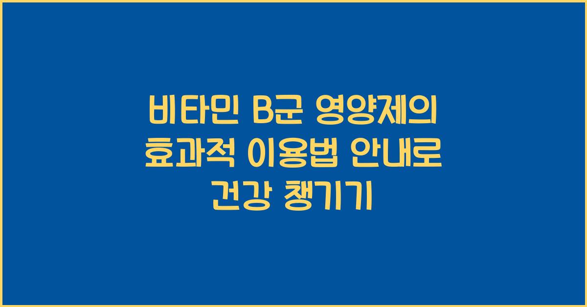 비타민 B군 영양제의 효과적 이용법 안내  
