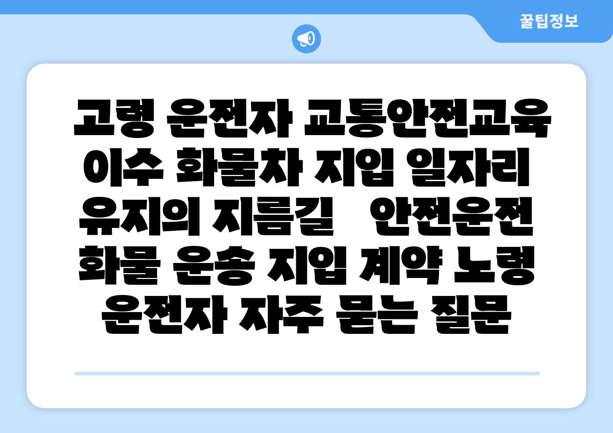 고령 운전자 교통안전교육 이수 화물차 지입 일자리 유지의 지름길 안전운전 화물 운송 지입 계약 노령 운전자 자주 묻는 질문