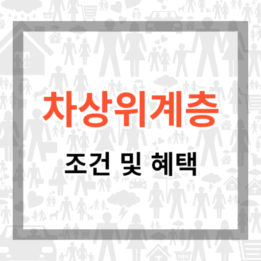  2024 차상위계층 기준 및 혜택, 조건, 신청 방법 등에 대하여 알아보기