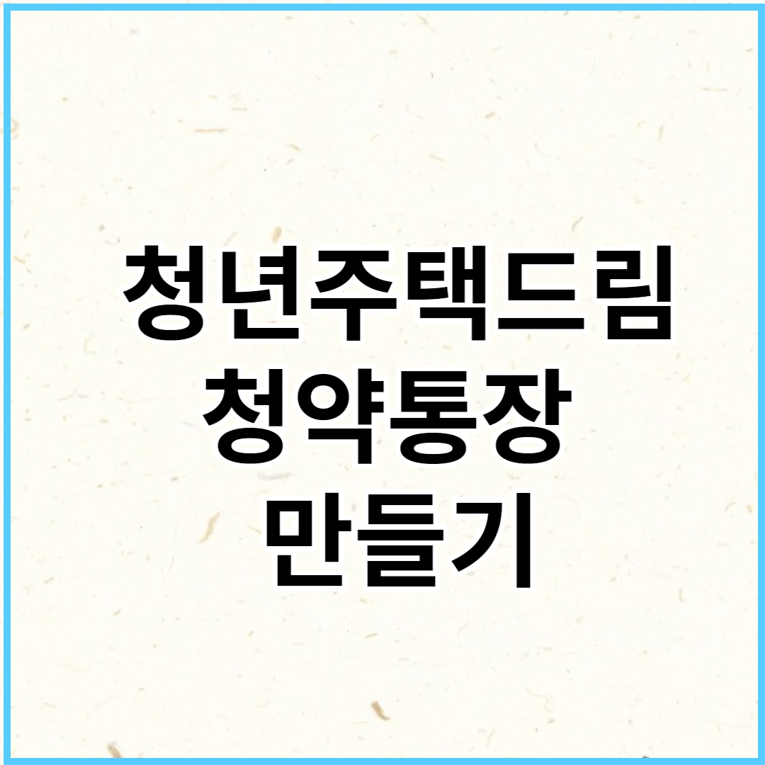 청년주택드림청약통장 신규 신청 출시일 전환