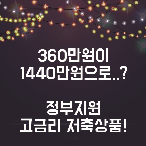  360만원이 1440만원으로?? 정부지원 고금리 저축상품 알아보자!