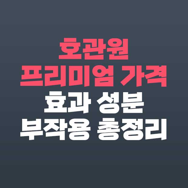  호관원 프리미엄 가격 성분 효과 부작용 총정리