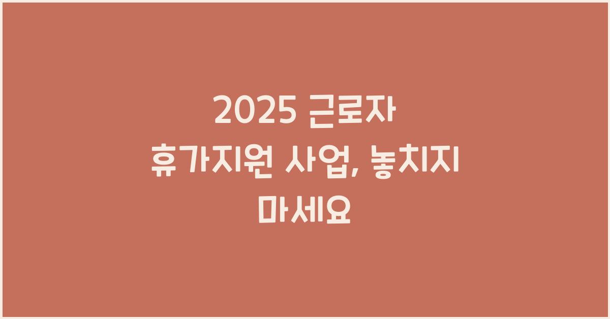 2025 근로자 휴가지원 사업