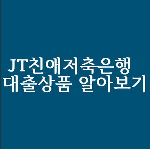  JT친애저축은행 대출 상품 알아보기