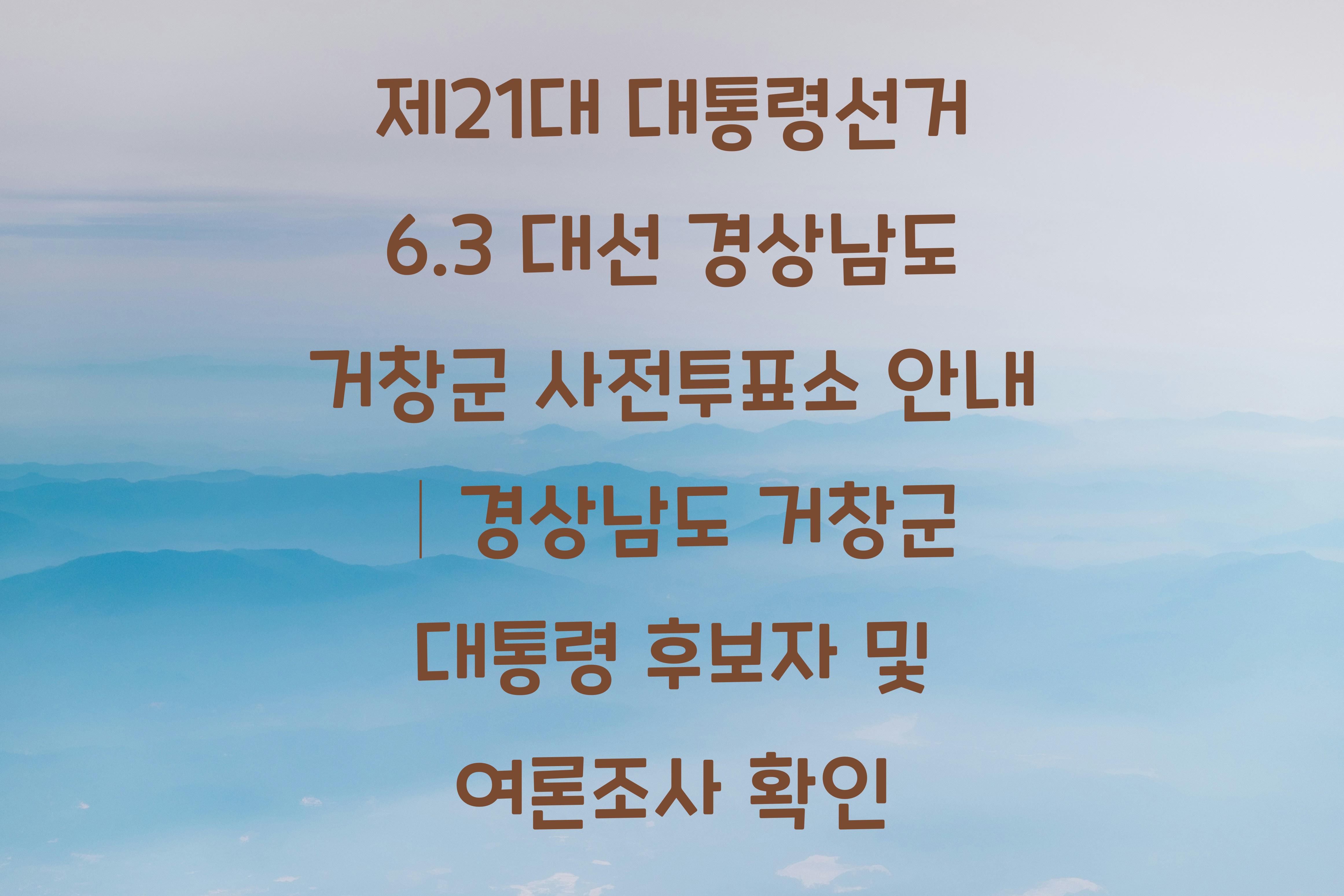제21대 대통령선거 6.3 대선 경상남도 거창군 사전투표소 안내 │경상남도 거창군 대통령 후보자 및 여론조사 확인