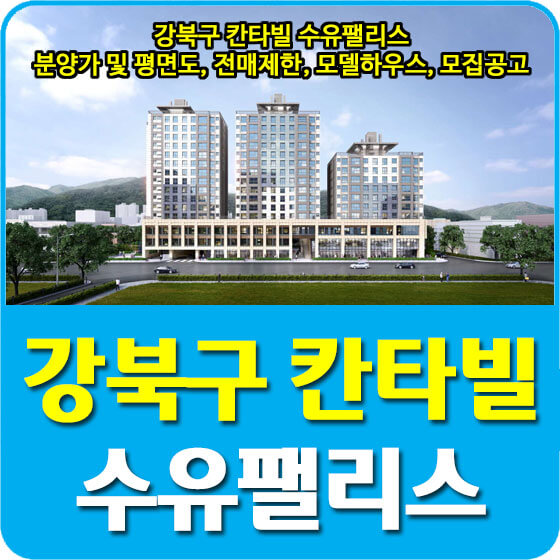  강북구 칸타빌 수유팰리스 분양가 및 평면도, 청약, 전매제한, 모델하우스, 모집공고 안내