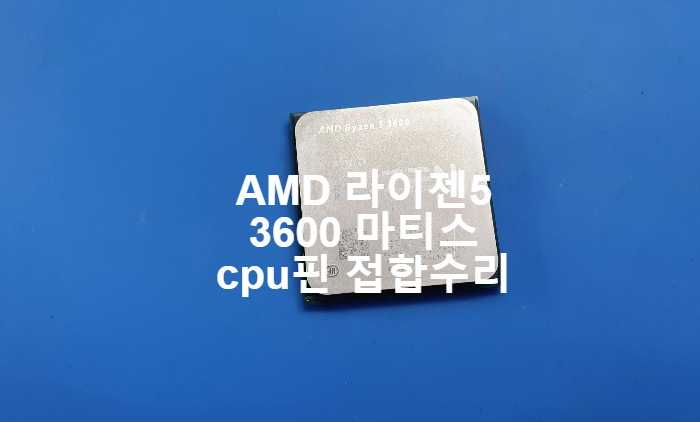  암드 cpu 핀이 부러진 라이젠5 3600 마티스 cpu핀 접합수리