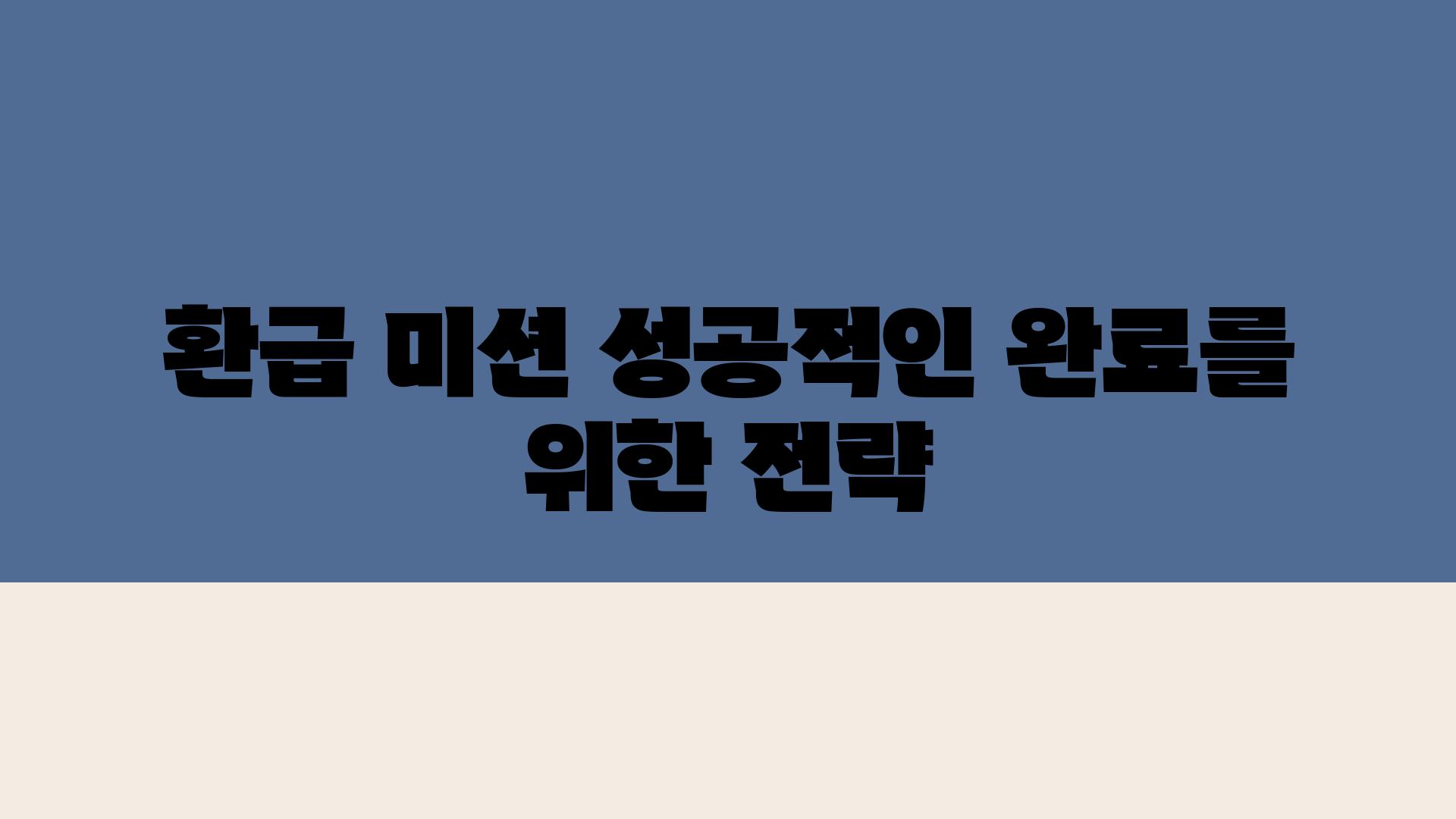 환급 미션 성공적인 완료를 위한 전략