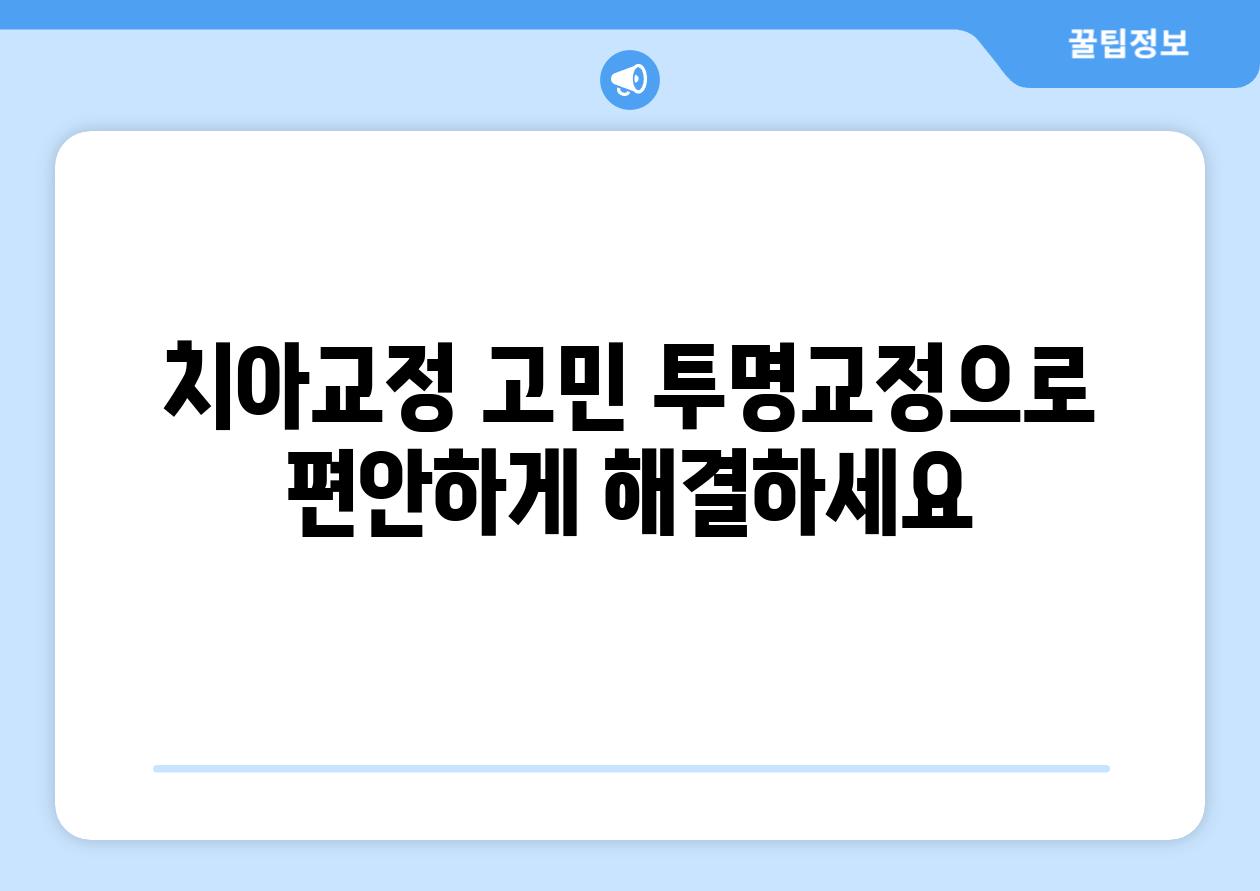 치아교정 고민 투명교정으로 편안하게 해결하세요