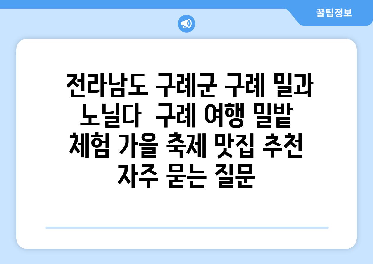  전라남도 구례군 구례 밀과 노닐다  구례 여행 밀밭 체험 가을 축제 맛집 추천 자주 묻는 질문