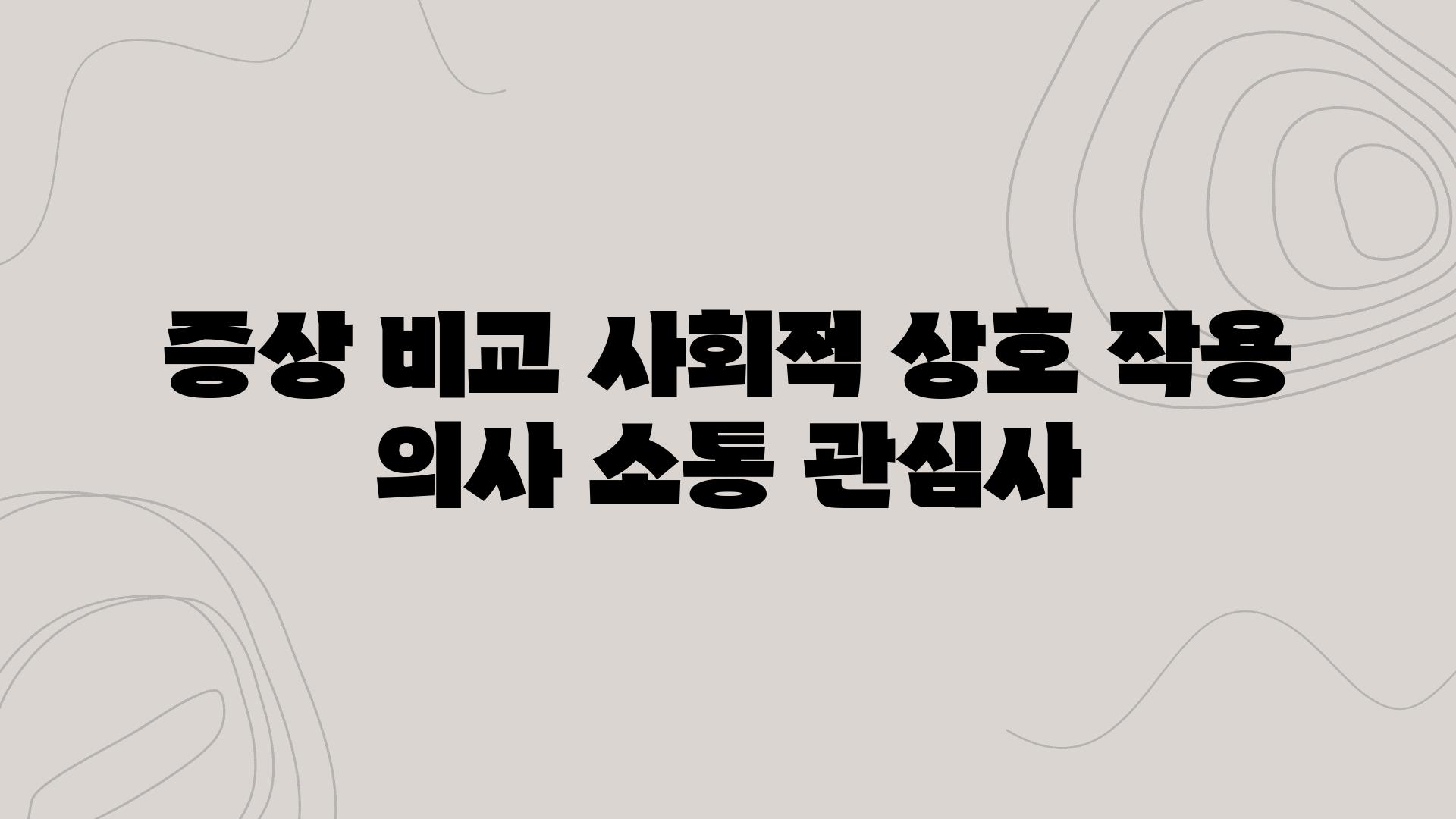 증상 비교 사회적 상호 작용 의사 소통 관심사