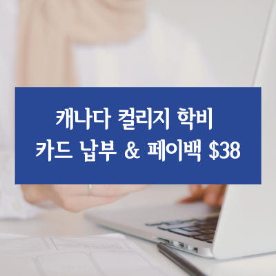  캐나다 컬리지 학비 신용카드 납부하고 페이백 $38받기(+학비공개)