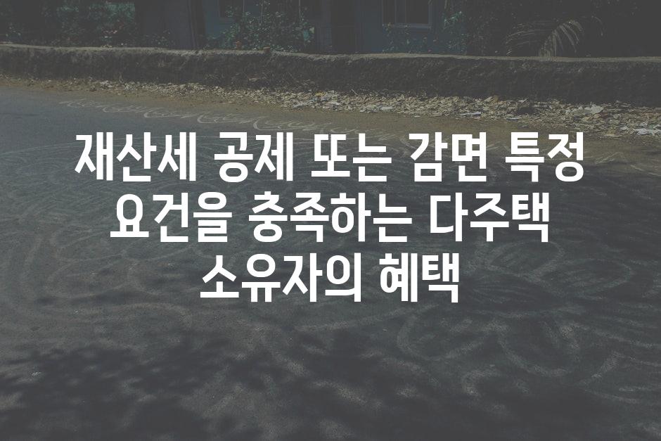 재산세 공제 또는 감면 특정 요건을 충족하는 다주택 소유자의 혜택