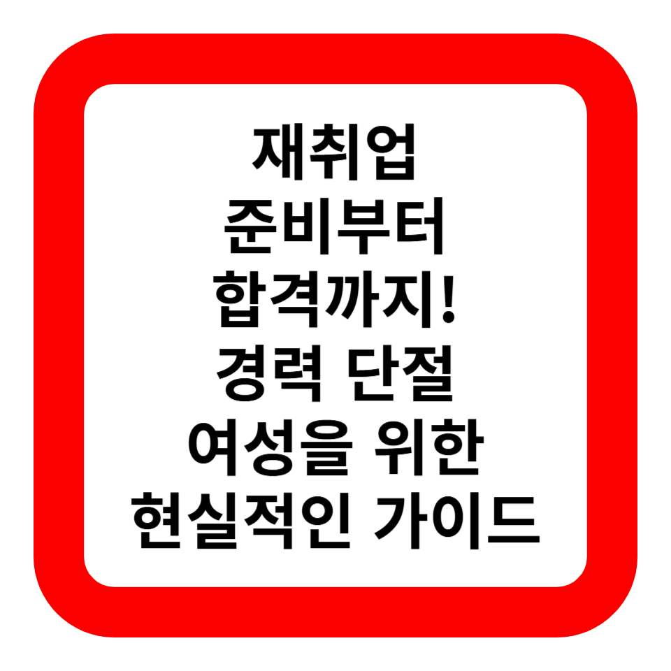 재취업 준비부터 합격까지! 경력 단절 여성을 위한 현실적인 가이드 관련 사진