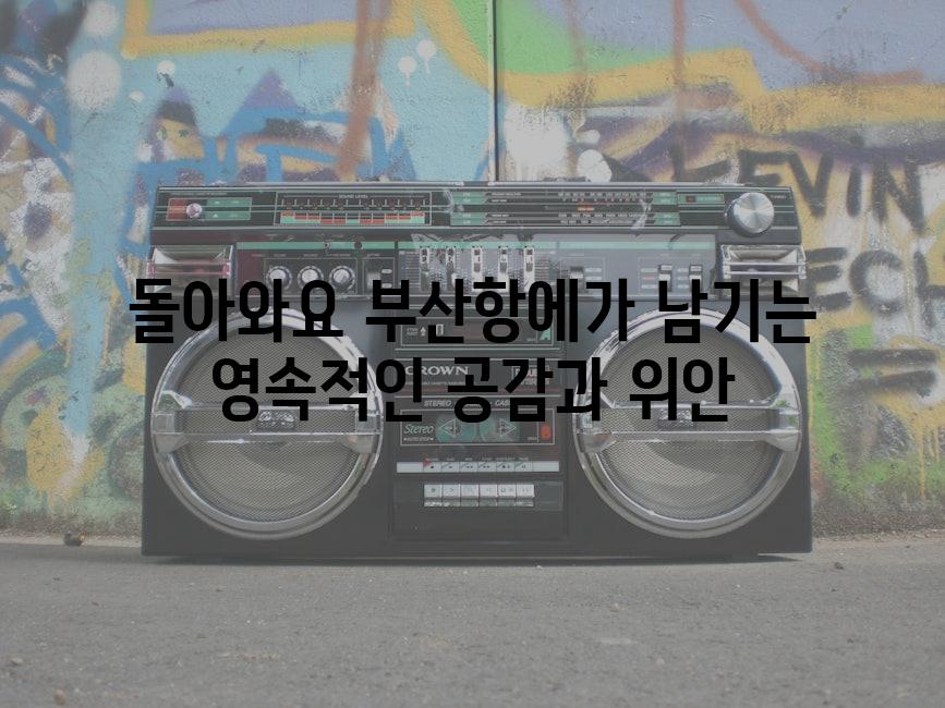 돌아와요 부산항에가 남기는 영속적인 공감과 위안