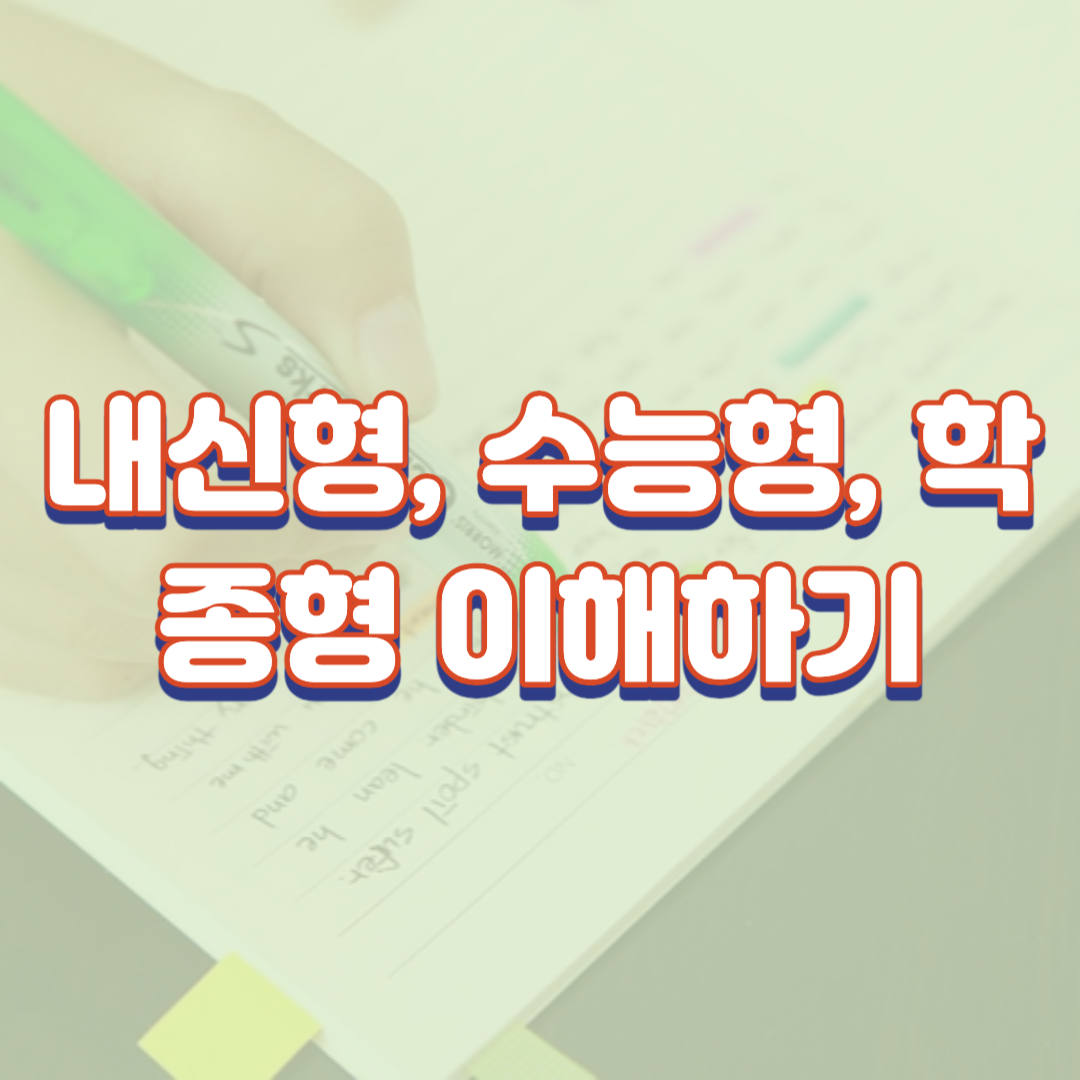 내신형, 수능형, 학종형 이해하기(뜻과 장점,단점 정리)