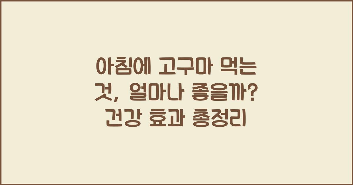 아침에 고구마 먹는 것, 얼마나 좋을까?  