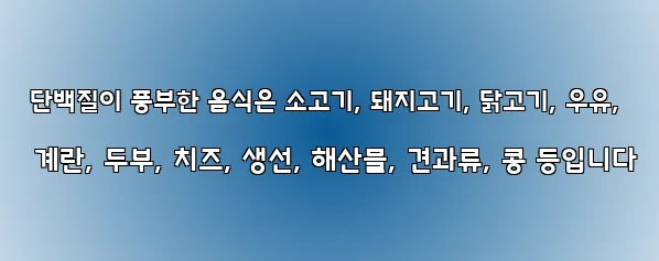  단백질이 풍부한 음식은 소고기, 돼지고기, 닭고기, 우유, 계란, 두부, 치즈, 생선, 해산물, 견과류, 콩 등입니다