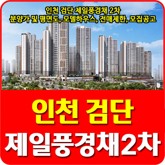  인천 검단 제일풍경채 2차 분양가 및 평면도, 모델하우스, 위치, 전매제한, 모집공고 안내