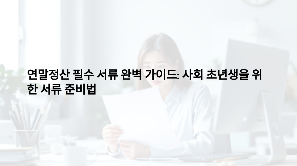 연말정산 필수 서류 완벽 가이드: 사회 초년생을 위한 서류 준비법