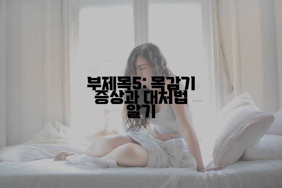 부제목5: 목감기 증상과 대처법 알기