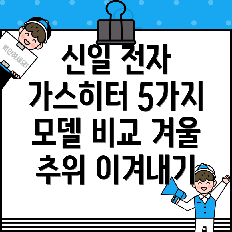 신일전자가스히터겨울추위를이겨낼완벽한선택5가지모델비교분석