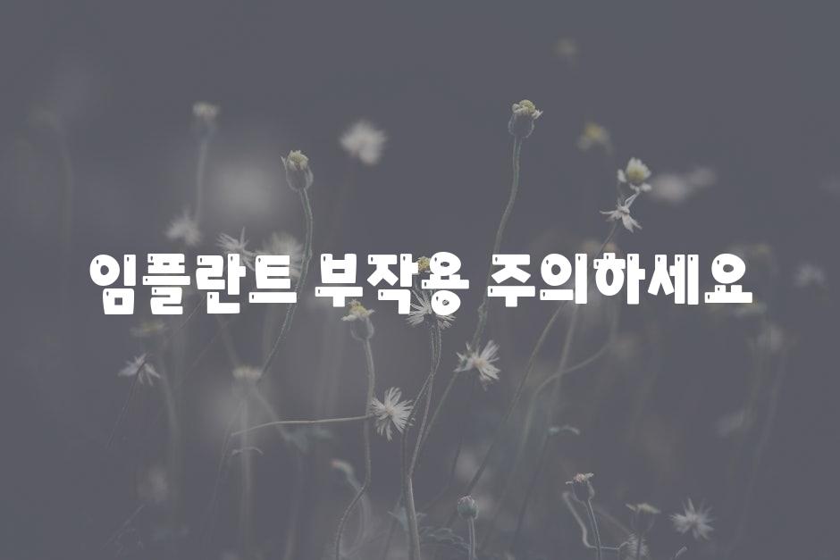 임플란트 부작용, 주의하세요!