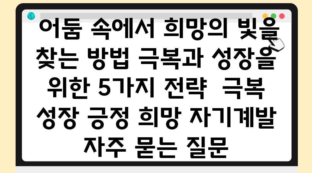  어둠 속에서 희망의 빛을 찾는 방법 극복과 성장을 위한 5가지 전략  극복 성장 긍정 희망 자기계발 자주 묻는 질문