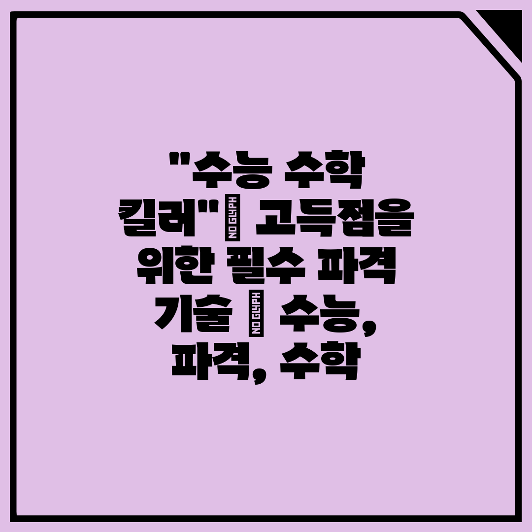 수능 수학 킬러 고득점을 위한 필수 파격 기술  수능,