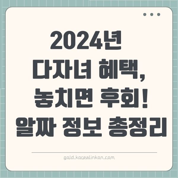 2024년 다자녀 혜택, 놓치면 후회! 꼼꼼하게 챙기는 알짜 정보 총정리