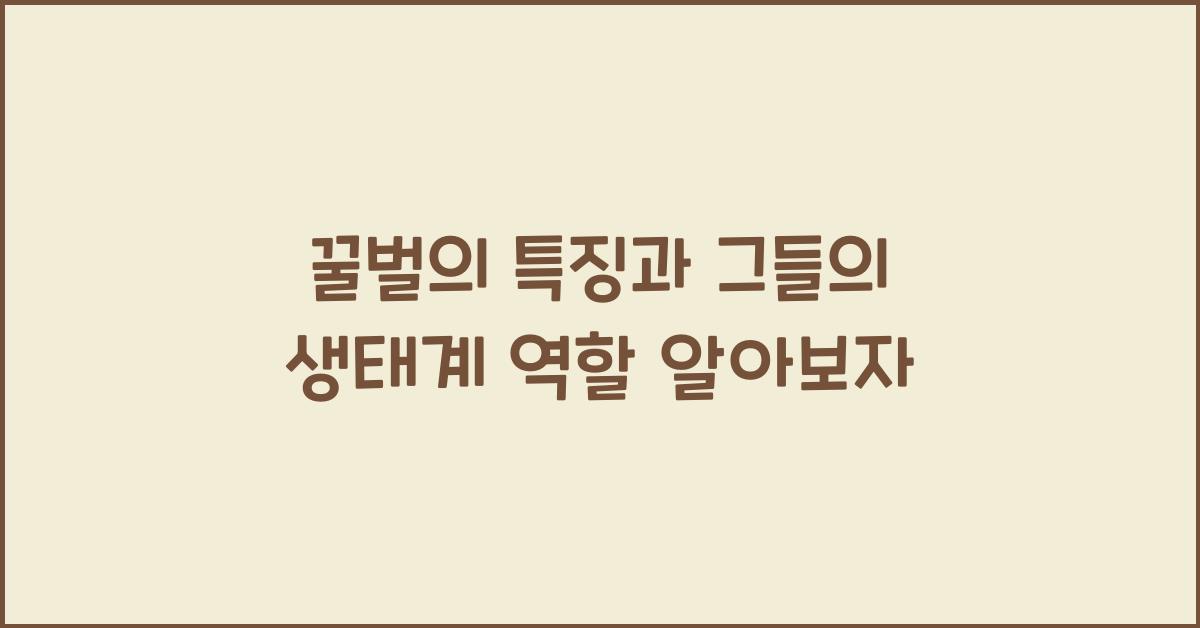 꿀벌의 특징과 그들의 생태계 역할