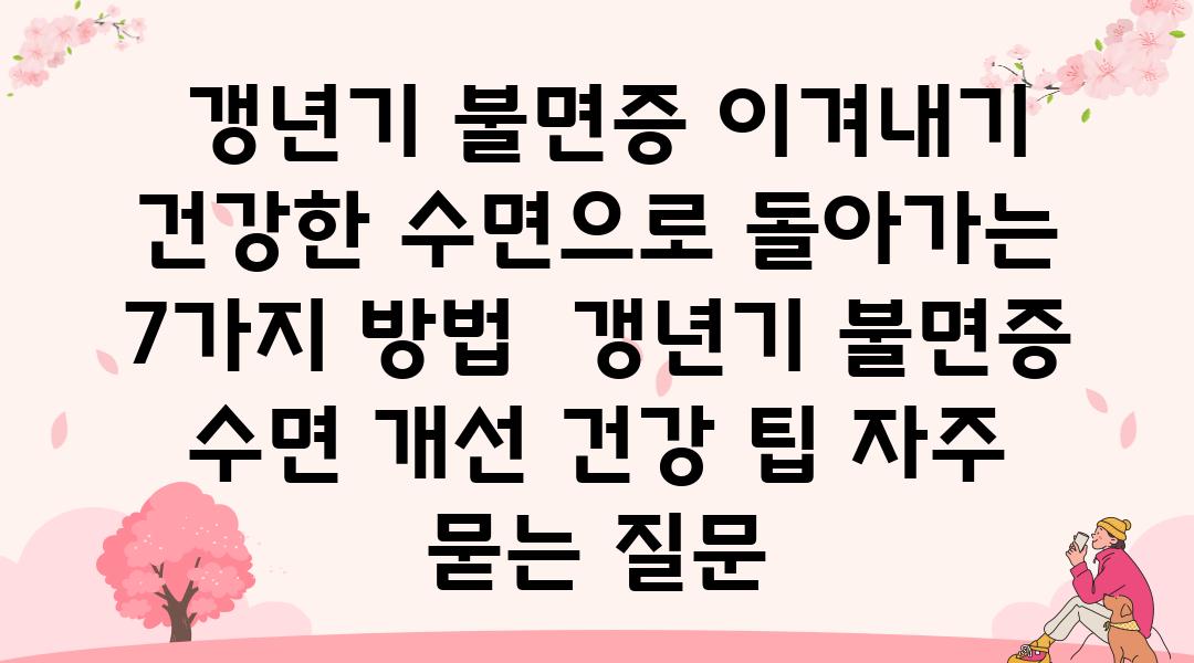  갱년기 불면증 이겨내기 건강한 수면으로 돌아가는 7가지 방법  갱년기 불면증 수면 개선 건강 팁 자주 묻는 질문