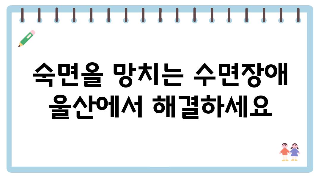 숙면을 망치는 수면장애 울산에서 해결하세요