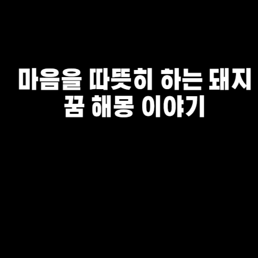 마음을 따뜻히 하는 돼지 꿈 해몽 이야기