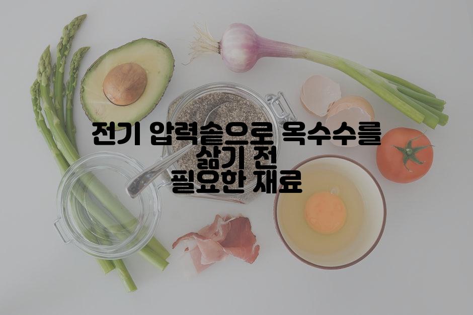 전기 압력솥으로 옥수수를 삶기 전 필요한 재료