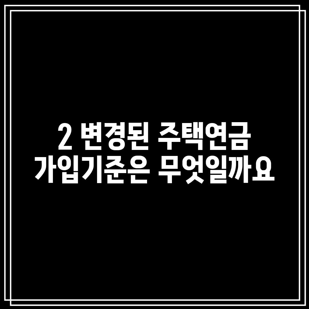 2. 변경된 주택연금 가입기준은 무엇일까요?