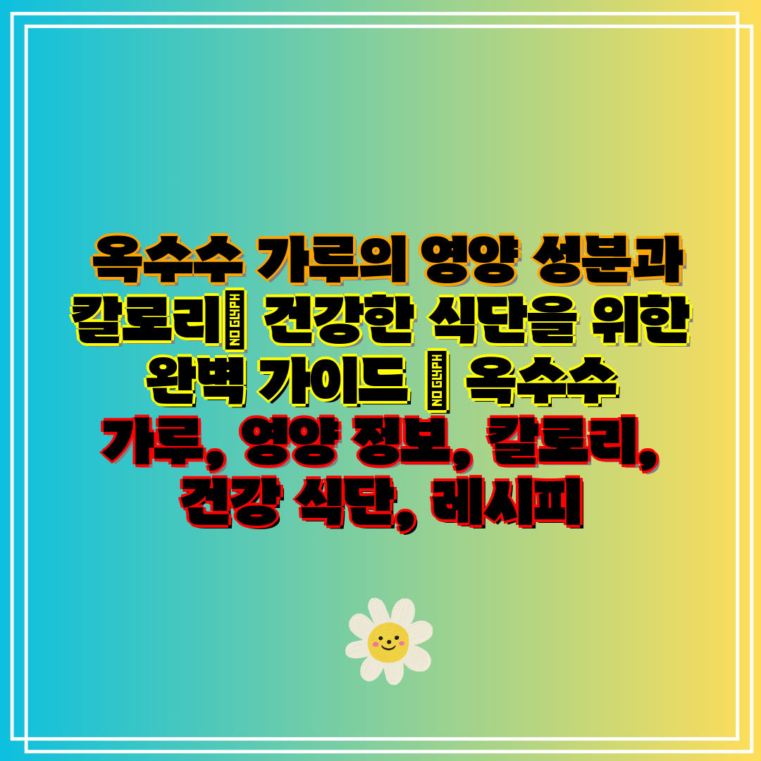  옥수수 가루의 영양 성분과 칼로리 건강한 식단을 위한