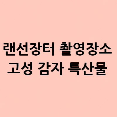  랜선장터 촬영장소 고성 감자 특산물 구매  위치 어디?