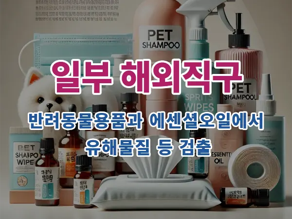 일부 해외직구 반려동물용품과 에센셜오일에서 유해물질 등 검출