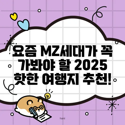 요즘 MZ세대가 꼭 가봐야 할 2025 핫한 여행지 추천!